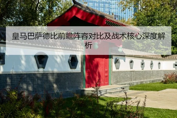 皇马巴萨德比前瞻阵容对比及战术核心深度解析